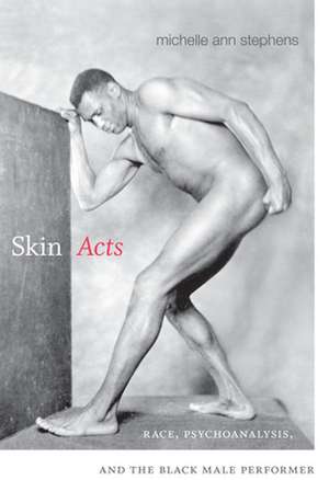 Skin Acts: Race, Psychoanalysis, and the Black Male Performer de Michelle Ann Stephens