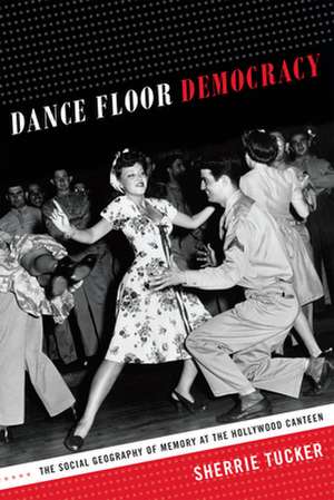 Dance Floor Democracy – The Social Geography of Memory at the Hollywood Canteen de Sherrie Tucker