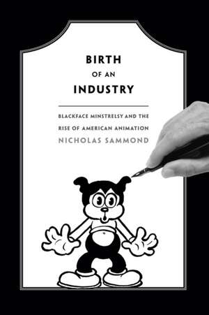 Birth of an Industry – Blackface Minstrelsy and the Rise of American Animation de Nicholas Sammond