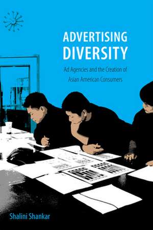 Advertising Diversity – Ad Agencies and the Creation of Asian American Consumers de Shalini Shankar