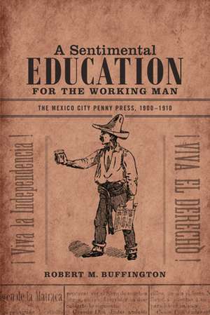 A Sentimental Education for the Working Man – The Mexico City Penny Press, 1900–1910 de Robert M. Buffington