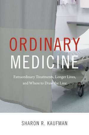 Ordinary Medicine – Extraordinary Treatments, Longer Lives, and Where to Draw the Line de Sharon R. Kaufman