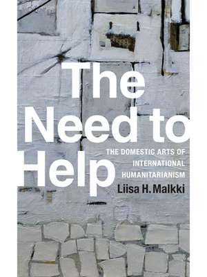 The Need to Help – The Domestic Arts of International Humanitarianism de Liisa H. Malkki