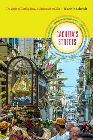 Cachita`s Streets – The Virgin of Charity, Race, and Revolution in Cuba de Jalane D. Schmidt