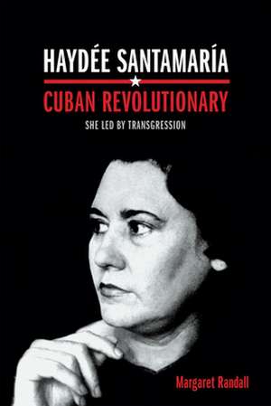 Haydée Santamaría, Cuban Revolutionary – She Led by Transgression de Margaret Randall