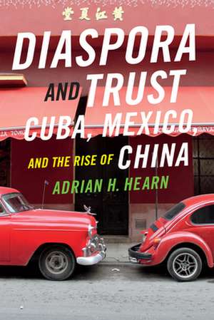 Diaspora and Trust – Cuba, Mexico, and the Rise of China de Adrian H. Hearn