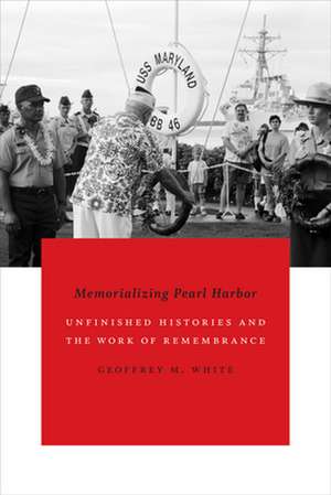 Memorializing Pearl Harbor: Unfinished Histories and the Work of Remembrance de Geoffrey M. White