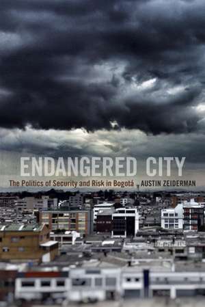 Endangered City – The Politics of Security and Risk in Bogotá de Austin Zeiderman