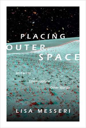 Placing Outer Space – An Earthly Ethnography of Other Worlds de Lisa Messeri