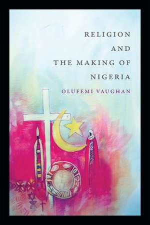 Religion and the Making of Nigeria de Olufemi Vaughan