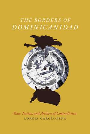 The Borders of Dominicanidad – Race, Nation, and Archives of Contradiction de Lorgia García Peña