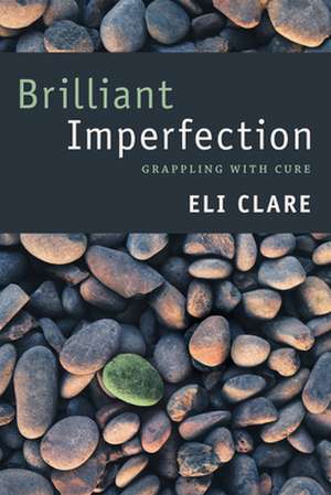 Brilliant Imperfection – Grappling with Cure de Eli Clare