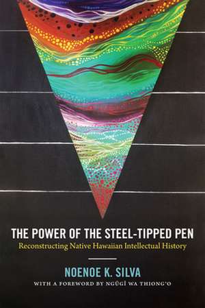 The Power of the Steel–tipped Pen – Reconstructing Native Hawaiian Intellectual History de Noenoe K. Silva