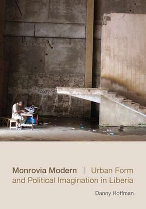 Monrovia Modern – Urban Form and Political Imagination in Liberia de Danny Hoffman