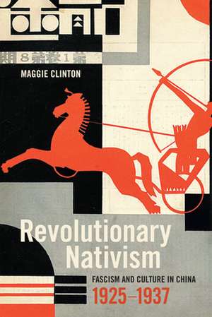 Revolutionary Nativism – Fascism and Culture in China, 1925–1937 de Maggie Clinton