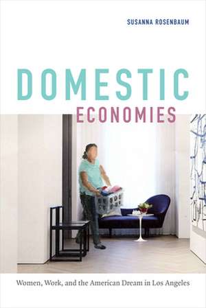 Domestic Economies – Women, Work, and the American Dream in Los Angeles de Susanna Rosenbaum