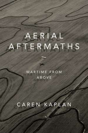 Aerial Aftermaths – Wartime from Above de Caren Kaplan