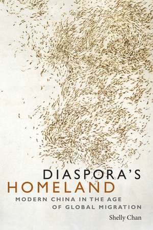 Diaspora`s Homeland – Modern China in the Age of Global Migration de Shelly Chan