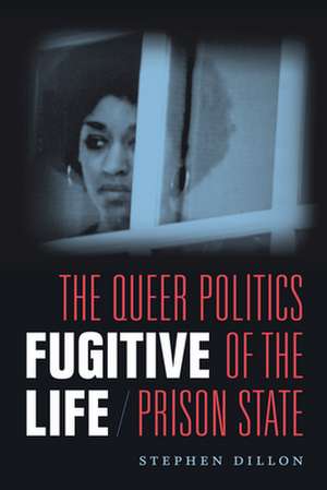 Fugitive Life – The Queer Politics of the Prison State de Stephen Dillon