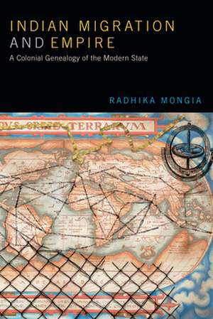 Indian Migration and Empire – A Colonial Genealogy of the Modern State de Radhika Mongia