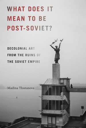 What Does It Mean to Be Post-Soviet? de Madina Tlostanova