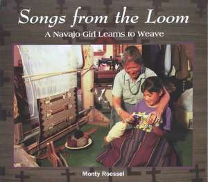 Songs from the Loom: A Navajo Girl Learns to Weave de Monty Roessel