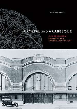 Crystal and Arabesque: Claude Bragdon, Ornament, and Modern Architecture de Jonathan Massey