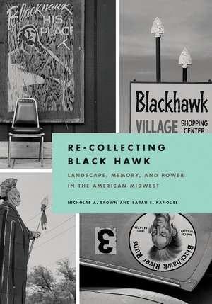 Re-Collecting Black Hawk: Landscape, Memory, and Power in the American Midwest de Nicholas A. Brown