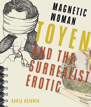 Magnetic Woman: Toyen and the Surrealist Erotic de Karla Huebner