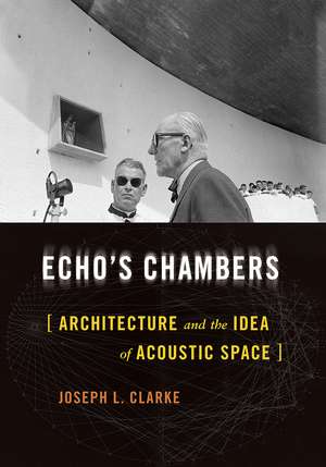 Echo's Chambers: Architecture and the Idea of Acoustic Space de Joseph L. Clarke