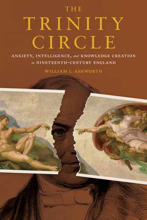 The Trinity Circle: Anxiety, Intelligence, and Knowledge Creation in Nineteenth-Century England de William J. Ashworth