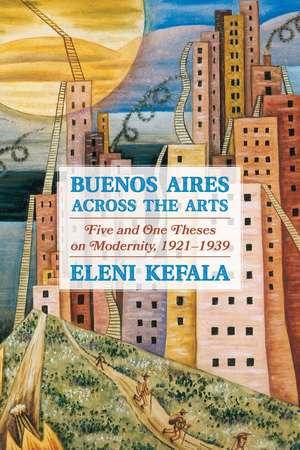 Buenos Aires Across the Arts: Five and One Theses on Modernity, 1921-1939 de Eleni Kefala