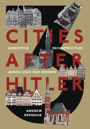 Three Cities After Hitler: Redemptive Reconstruction Across Cold War Borders de Andrew Demshuk