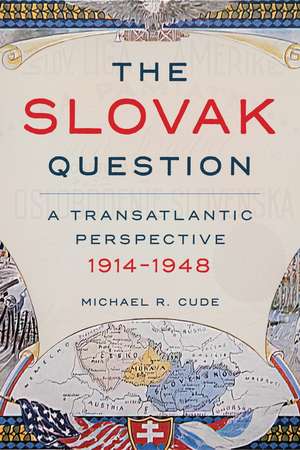 The Slovak Question: A Transatlantic Perspective, 1914-1948 de Michael Cude