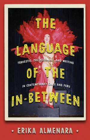 The Language of the In-Between: Travestis, Post-hegemony, and Writing in Contemporary Chile and Peru de Erika Almenara