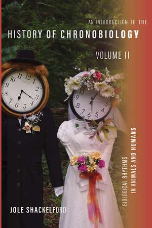 An Introduction to the History of Chronobiology, Volume 2: Biological Rhythms in Animals and Humans de Jole Shackelford