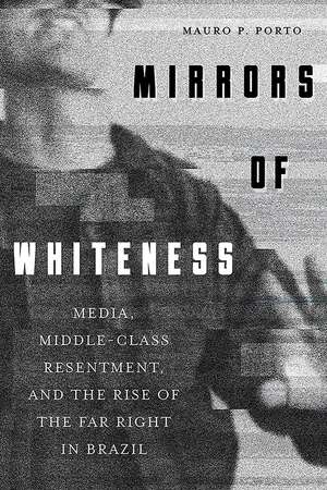 Mirrors of Whiteness: Media, Middle-Class Resentment, and the Rise of the Far Right in Brazil de Mauro Porto