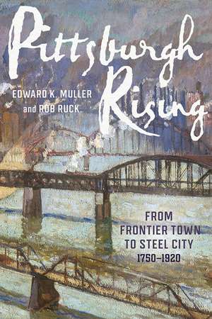 Pittsburgh Rising: From Frontier Town to Steel City, 1750-1920 de Edward K. Muller