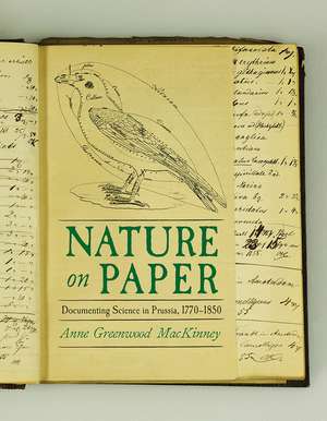 Nature on Paper: Documenting Science in Prussia, 1770-1850 de Anne Greenwood Greenwood