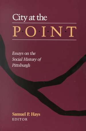 City At The Point: Essays on the Social History of Pittsburgh de Samuel P. Hays