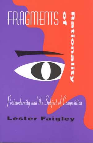 Fragments of Rationality: Postmodernity and the Subject of Composition de Lester Faigley