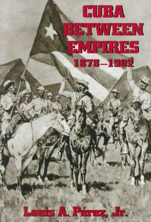 Cuba Between Empires 1878-1902 de Louis A., Jr. Perez