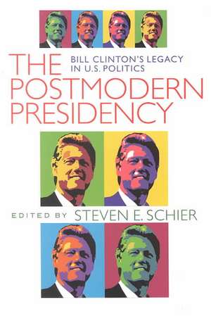 Postmodern Presidency: Bill Clinton's Legacy in U.S. Politics de Steven Schier