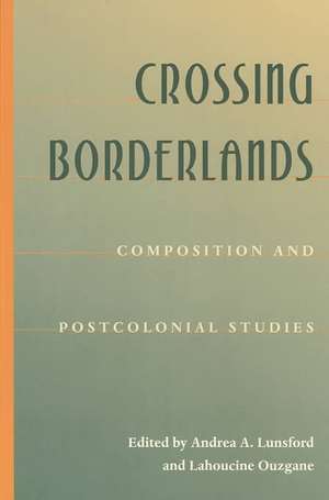 Crossing Borderlands: Composition And Postcolonial Studies de Andrea Lunsford