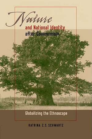 Nature and National Identity After Communism: Globalizing the Ethnoscape de Katrina Z. S. Schwartz