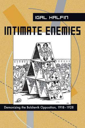 Intimate Enemies: Demonizing the Bolshevik Opposition, 1918-1928 de Igal Halfin