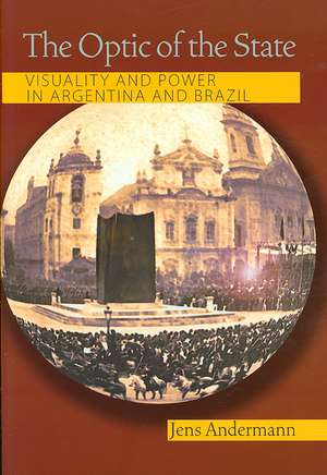 The Optic of the State: Visuality and Power in Argentina and Brazil de Jens Andermann