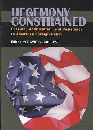 Hegemony Constrained: Evasion, Modification, and Resistance to American Foreign Policy de Davis B. Bobrow