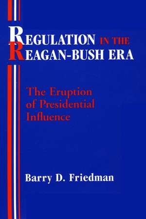 Regulation in the Reagan-Bush Era: The Eruption of Presidential Influence de Barry D. Friedman