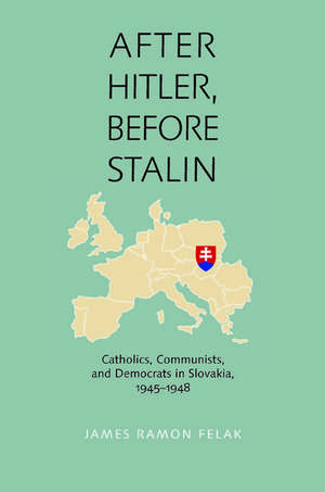 After Hitler, Before Stalin: Catholics, Communists, and Democrats in Slovakia, 19451948 de James Ramon Felak